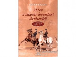 Cartaphilus Kiadó Ernst József - 100 év a magyar lovassport történetéből - 1. kötet 1872-1914