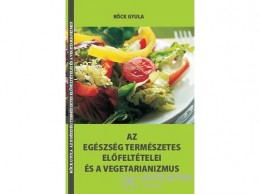 Belső EGÉSZ-ség Röck Gyula - Az egészség természetes előfeltételei és a vegetarianizmus