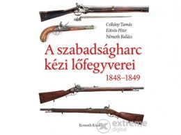 Kossuth Kiadó Zrt Eötvös Péter - A szabadságharc kézi lőfegyverei 1848-1849