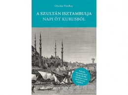 Scolar Kiadó Kft Charles FitzRoy - A szultán Isztambulja napi öt kurusból