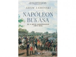 Park Könyvkiadó Kft Adam Zamoyski - Napóleon bukása és a bécsi kongresszus