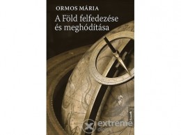 Kossuth Kiadó Zrt Ormos Mária - A Föld felfedezése és meghódítása