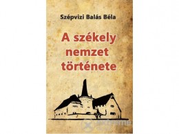 Nemzeti Örökség Szépvizi Balás Béla - A székely nemzet története