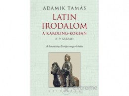 Kalligram Könyvkiadó Adamik Tamás - Adamik Tamás: Latin irodalom a Karoling-korban (8–9. század). A keresztény Európa megerősödése