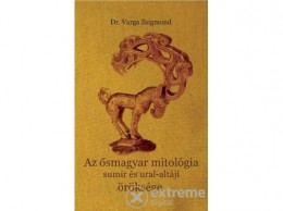 Nemzeti Örökség Dr. Varga Zsigmond - Az ősmagyar mitológia sumir és ural-altáji öröksége