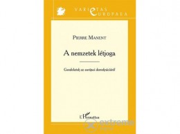 L Harmattan Kiadó Pierre Manent - A nemzetek létjoga – Gondolatok az európai demokráciáról