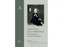 L Harmattan Kiadó Alkotás és élettörténet – Pszichobiográfia a kreativitáskutatásban