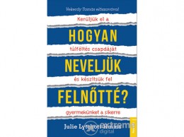 Kossuth Kiadó Zrt Julie Lythcott-Haims - Hogyan neveljük felnőtté? - Kerüljük el a túlféltés csapdáját és készítsük fel gyermekünket a sik
