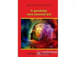 Belső EGÉSZ-ség Bruce Maclelland - A gondolat, mint teremtő erő - Boldogság, harmónia, jólét