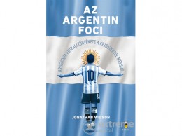 Akadémiai Kiadó Zrt Jonathan Wilson - Az argentin foci - Argentína futballtörténete a kezdetektől Messiig