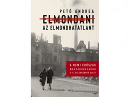 Jaffa Kiadó Kft Pető Andrea - Elmondani az elmondhatatlant - A nemi erőszak Magyarországon a II. világháború alatt