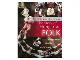 Kossuth Kiadó Zrt Jávorszky Béla Szilárd - The Story of Hungarian Folk