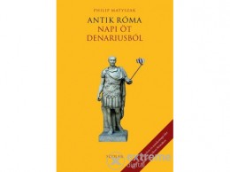 Scolar Kiadó Kft Philip Matyszak - Antik Róma - Napi öt denariusból