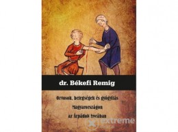 Nemzeti Örökség Dr. Békefi Remig - Orvosok, betegségek és gyógyítás Magyarországon az Árpádok korában