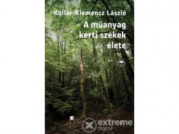 Magvető Kiadó Kollár-Klemencz László - A műanyag kerti székek élete