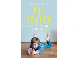 Scolar Kiadó Kft Miklya Luzsányi Mónika - Mit tegyek kütyüre kattant gyerekemmel?